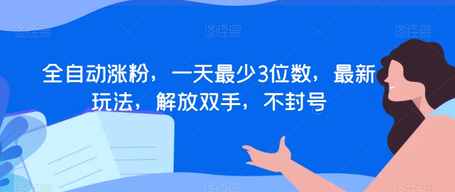 全自动涨粉，一天最少3位数，最新玩法，解放双手，不封号【揭秘】-一点通资源网