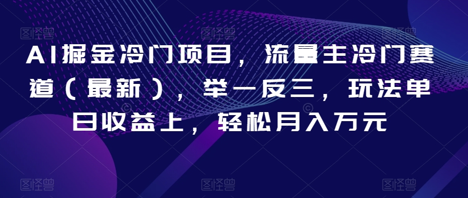 AI掘金冷门项目，流量主冷门赛道（最新），举一反三，玩法单日收益上，轻松月入万元【揭秘】-一点通资源网