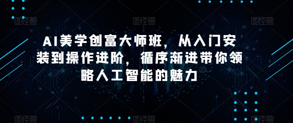 AI美学创富大师班，从入门安装到操作进阶，循序渐进带你领略人工智能的魅力-一点通资源网
