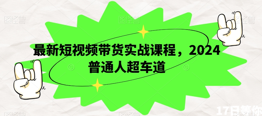 最新短视频带货实战课程，2024普通人超车道-一点通资源网