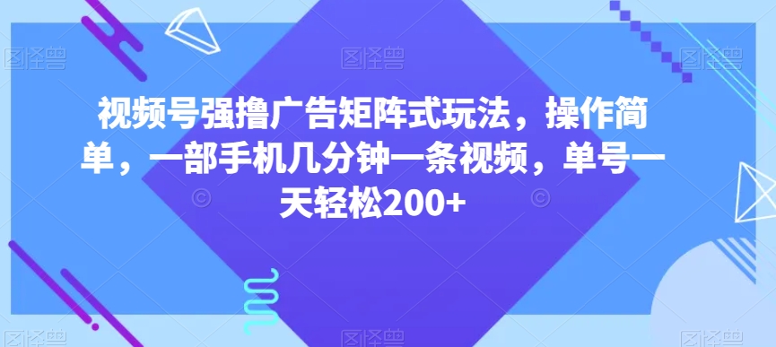 视频号强撸广告矩阵式玩法，操作简单，一部手机几分钟一条视频，单号一天轻松200+【揭秘】-一点通资源网