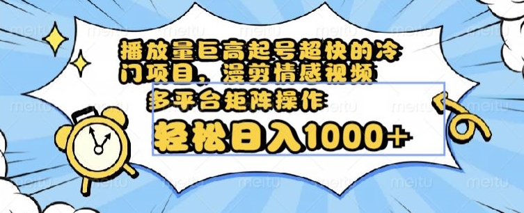 播放量巨高起号超快的冷门项目，漫剪情感视频，可多平台矩阵操作，轻松日入1000+【揭秘】-一点通资源网