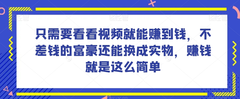 谁做过这么简单的项目？只需要看看视频就能赚到钱，不差钱的富豪还能换成实物，赚钱就是这么简单！【揭秘】-一点通资源网