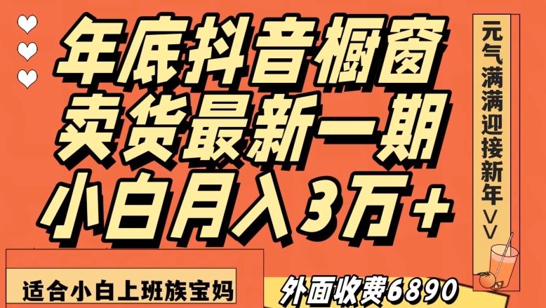 外面收费6890元年底抖音橱窗卖货最新一期，小白月入3万，适合小白上班族宝妈【揭秘】-一点通资源网