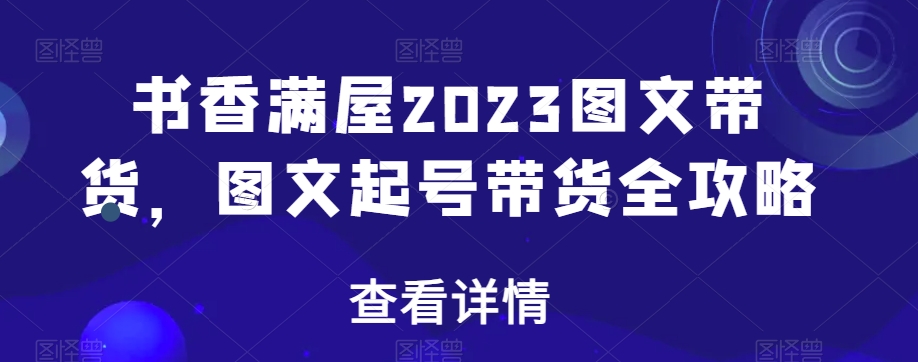 书香满屋2023图文带货，图文起号带货全攻略-一点通资源网