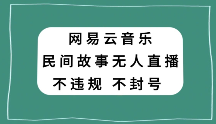 网易云民间故事无人直播，零投入低风险、人人可做【揭秘】-一点通资源网