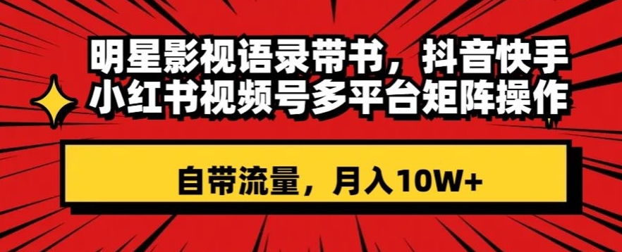 明星影视语录带书，抖音快手小红书视频号多平台矩阵操作，自带流量，月入10W+【揭秘】-一点通资源网