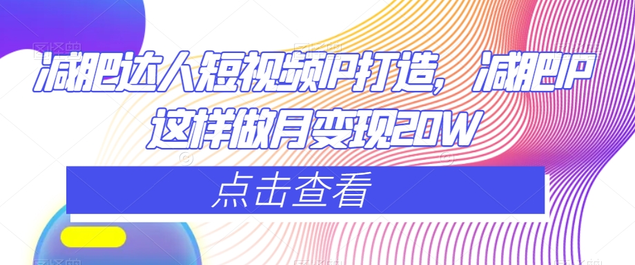 减肥达人短视频IP打造，减肥IP这样做月变现20W-一点通资源网