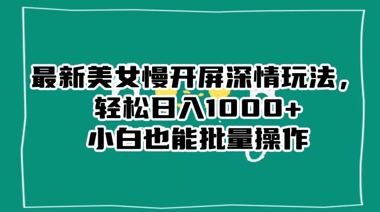 最新美女慢开屏深情玩法，轻松日入1000+小白也能批量操作-一点通资源网