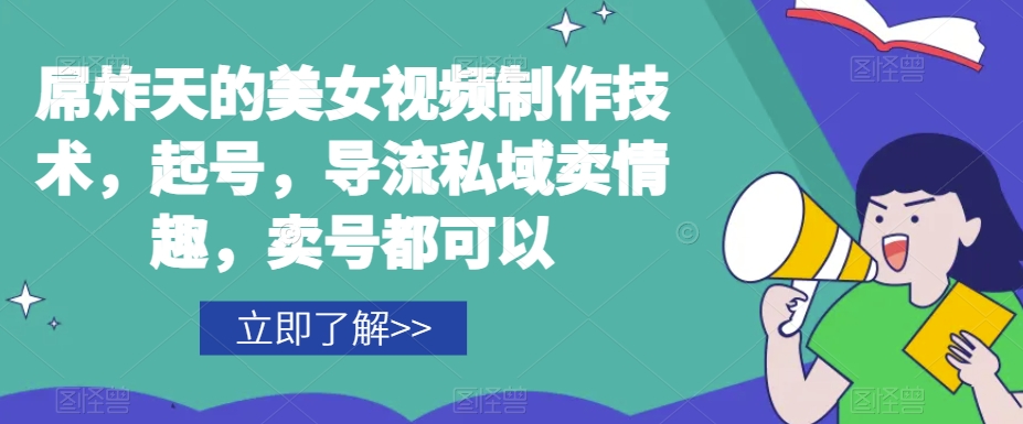 屌炸天的美女‮频视‬制‮技作‬术，起号，导流‮域私‬卖情趣，‮号卖‬都可以-一点通资源网