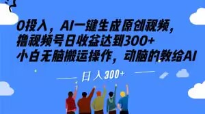 0投入，AI一键生成原创视频，撸视频号日收益达到300+小白无脑搬运操作，动脑的教给AI【揭秘】-一点通资源网
