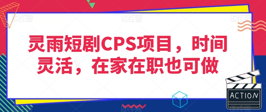 灵雨短剧CPS项目，时间灵活，在家在职也可做-一点通资源网