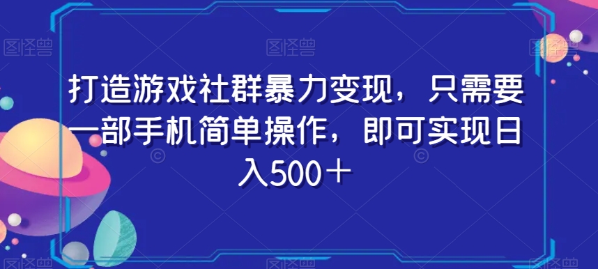 打造游戏社群暴力变现，只需要一部手机简单操作，即可实现日入500＋【揭秘】-一点通资源网