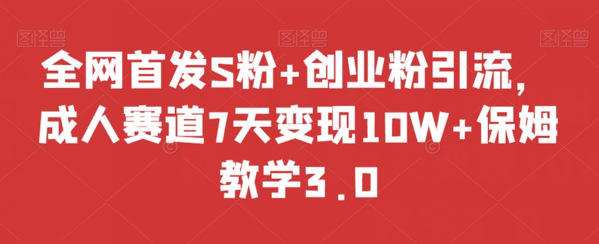 全网首发S粉+创业粉引流，成人赛道7天变现10W+保姆教学3.0【揭秘】-一点通资源网