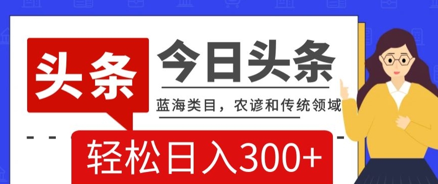 AI头条传统和农谚领域，蓝海类目，搬运+AI优化，轻松日入300+【揭秘】-一点通资源网