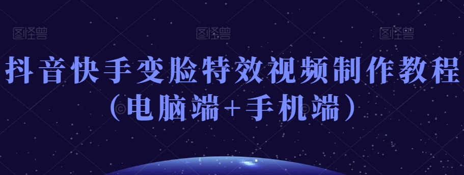 抖音快手变脸特效视频制作教程（电脑端+手机端）-一点通资源网