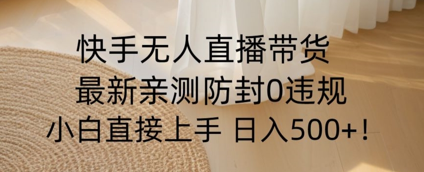 快手无人直播带货从0-1落地教学，最新防封0粉开播，小白可上手日入500+【揭秘】-一点通资源网