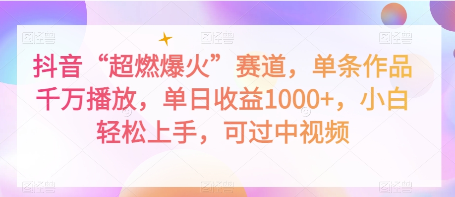 抖音“超燃爆火”赛道，单条作品千万播放，单日收益1000+，小白轻松上手，可过中视频【揭秘】-一点通资源网