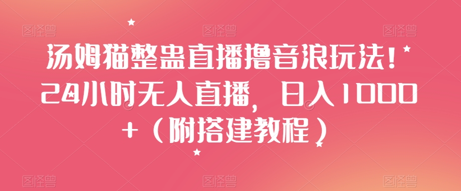 汤姆猫整蛊直播撸音浪玩法！24小时无人直播，日入1000+（附搭建教程）【揭秘】-一点通资源网
