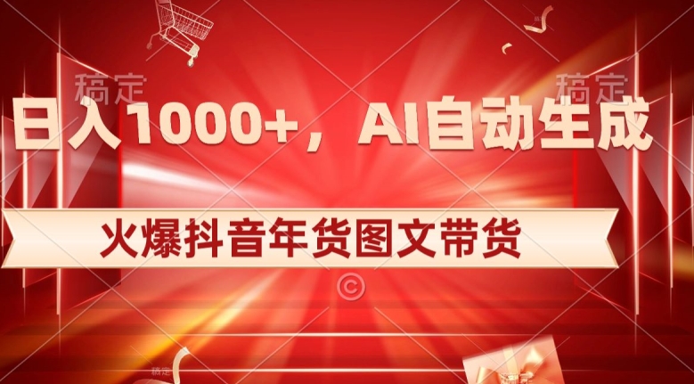 10日入1000+火爆抖音年货图文带货，AI自动生成自己的年货原创图文【揭秘】-一点通资源网