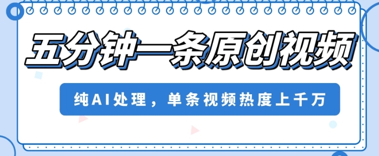 五分钟一条原创视频，纯AI处理，单条视频热度上千万【揭秘】-一点通资源网