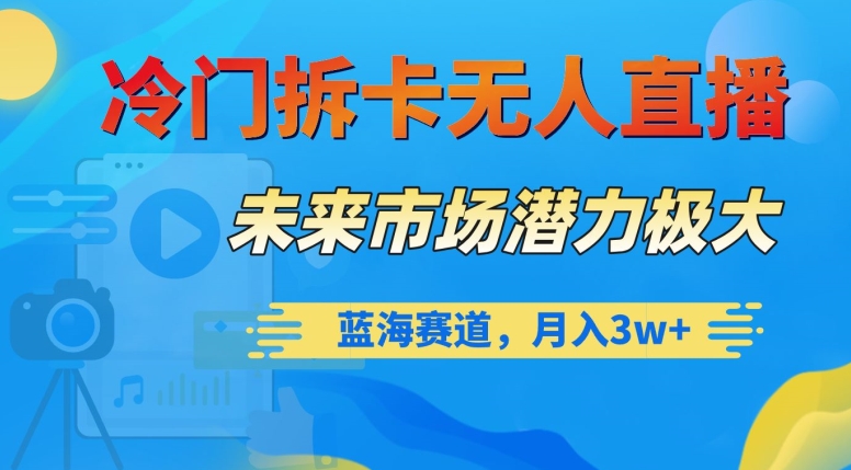 冷门拆卡无人直播，未来市场潜力极大，蓝海赛道，月入3w+【揭秘】-一点通资源网