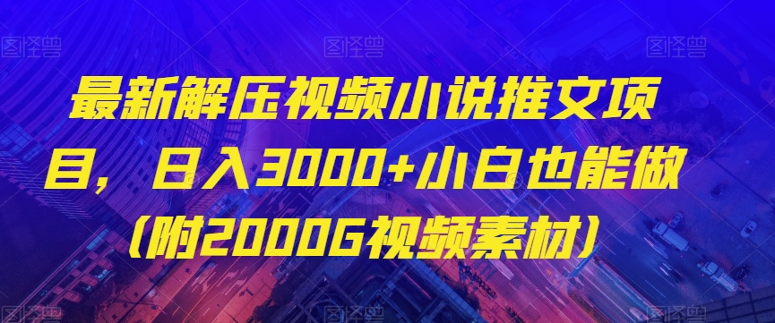 最新解压视频小说推文项目，日入3000+小白也能做（附2000G视频素材）【揭秘】-一点通资源网
