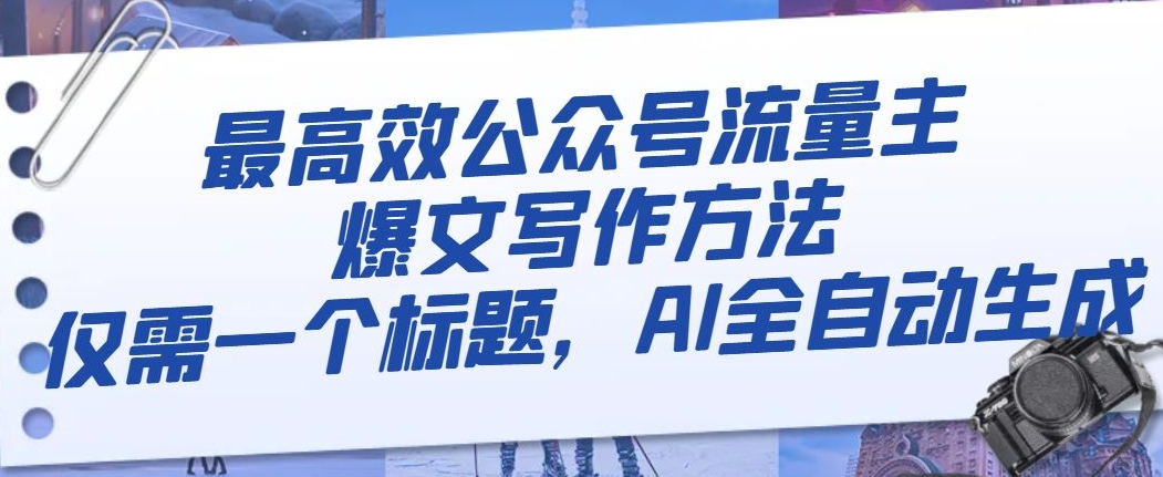 最高效公众号流量主爆文写作方法，仅需一个标题，AI全自动生成【揭秘】-一点通资源网