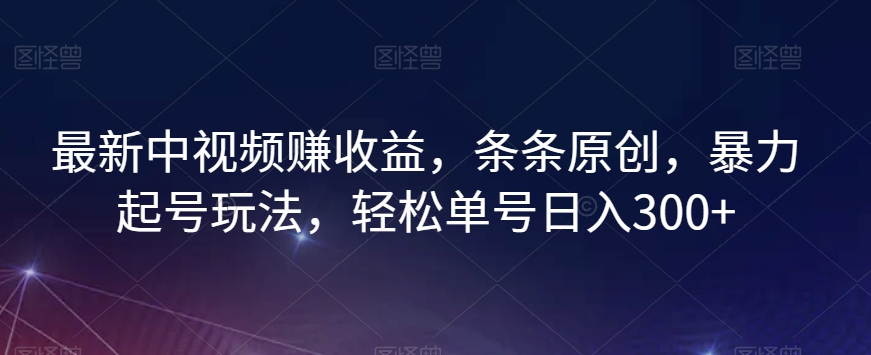 最新中视频赚收益，条条原创，暴力起号玩法，轻松单号日入300+【揭秘】-一点通资源网