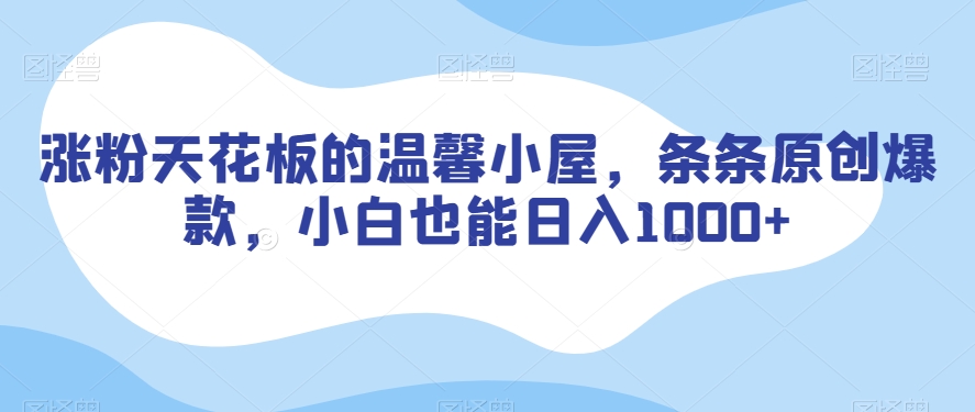 涨粉天花板的温馨小屋，条条原创爆款，小白也能日入1000+【揭秘】-一点通资源网