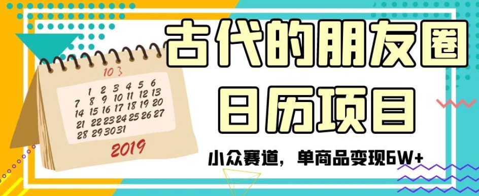 古代的朋友圈日历项目，小众赛道，单商品变现6W+【揭秘】-一点通资源网