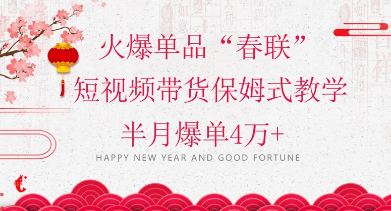 蓝海风口项目，火爆单品“春联”短视频带货保姆式教学，半月爆单4万+【揭秘】-一点通资源网