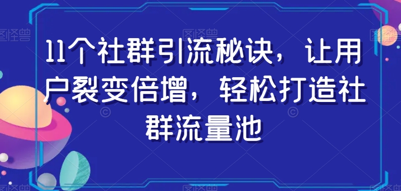 11个社群引流秘诀，让用户裂变倍增，轻松打造社群流量池-一点通资源网