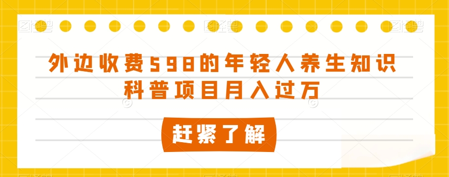 外边收费598的年轻人养生知识科普项目月入过万【揭秘】-一点通资源网