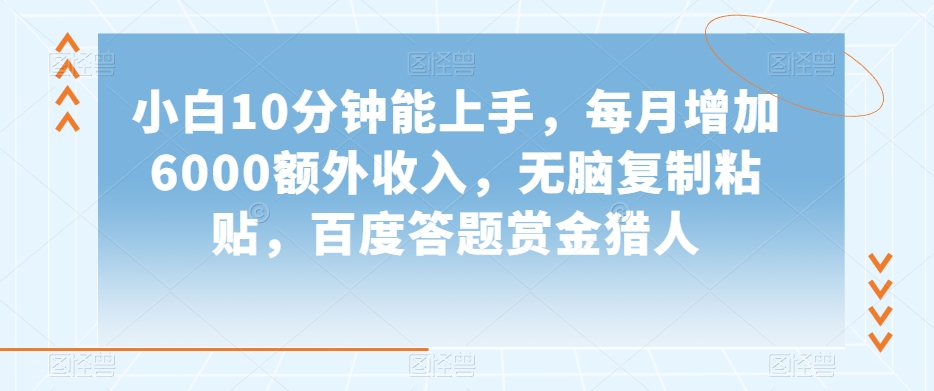 小白10分钟能上手，每月增加6000额外收入，无脑复制粘贴‌，百度答题赏金猎人【揭秘】-一点通资源网
