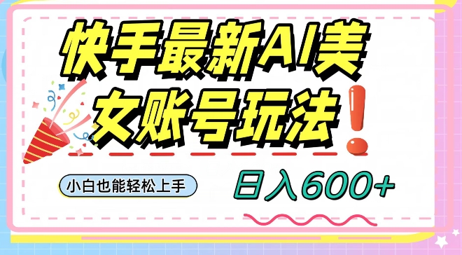 快手AI美女号最新玩法，日入600+小白级别教程【揭秘】-一点通资源网