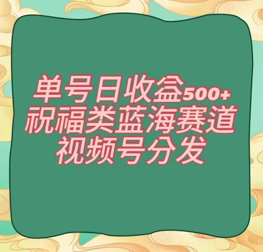 单号日收益500+、祝福类蓝海赛道、视频号分发【揭秘】-一点通资源网