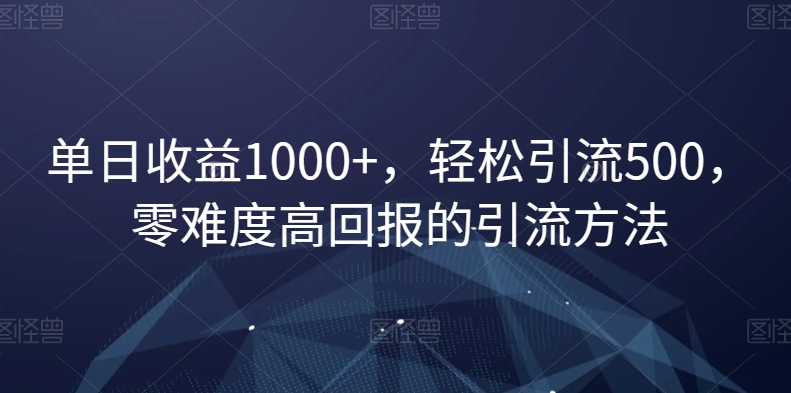 单日收益1000+，轻松引流500，零难度高回报的引流方法【揭秘】-一点通资源网