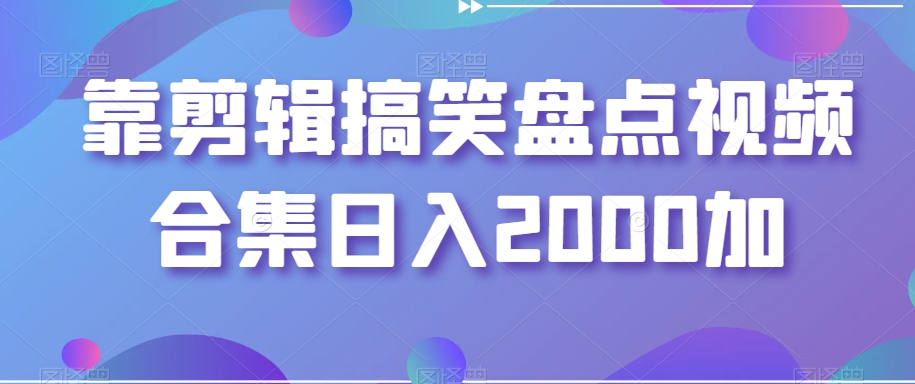 靠剪辑搞笑盘点视频合集日入2000加【揭秘】-一点通资源网