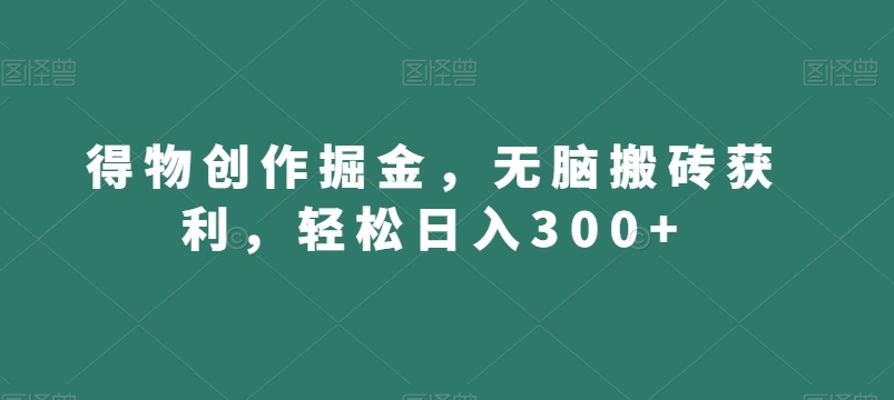 得物创作掘金，无脑搬砖获利，轻松日入300+【揭秘】-一点通资源网