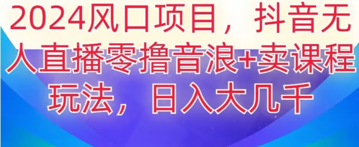 2024风口项目，抖音无人主播撸音浪+卖课程玩法，日入大几千【揭秘】-一点通资源网