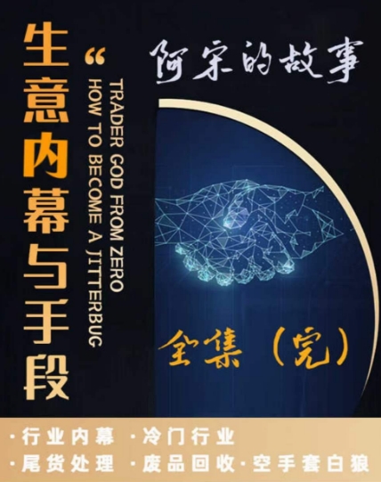 阿宋的故事·生意内幕与手段，行业内幕 冷门行业 尾货处理 废品回收 空手套白狼-一点通资源网