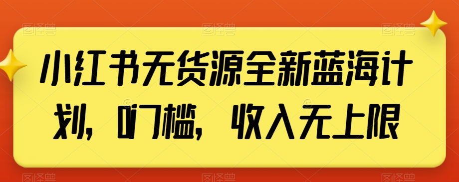 小红书无货源全新蓝海计划，0门槛，收入无上限【揭秘】-一点通资源网