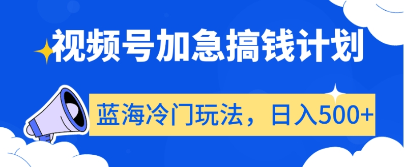 视频号加急搞钱计划，蓝海冷门玩法，日入500+【揭秘】-一点通资源网