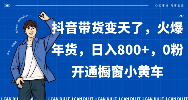 抖音带货变天了，火爆年货，日入800+，0粉开通橱窗小黄车【揭秘】-一点通资源网