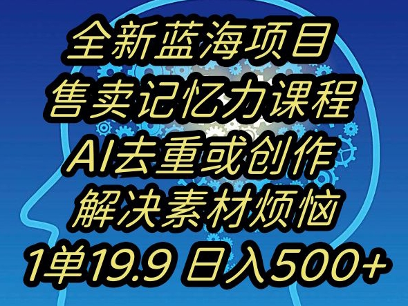 蓝海项目记忆力提升，AI去重，一单19.9日入500+【揭秘】-一点通资源网
