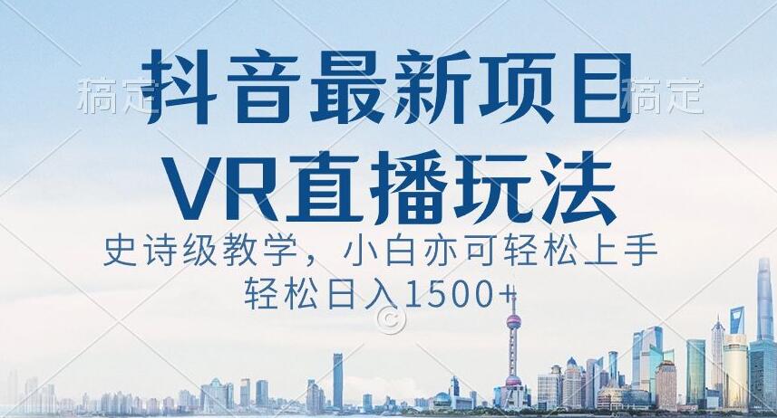抖音最新VR直播玩法，史诗级教学，小白也可轻松上手轻松日入1500+【揭秘】-一点通资源网