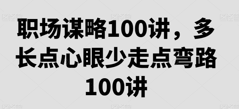 职场谋略100讲，多长点心眼少走点弯路-一点通资源网