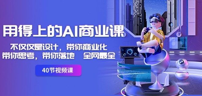 用得上的AI商业课：不仅仅是设计，带你商业化-带你思考-带你落地-全网最全-一点通资源网
