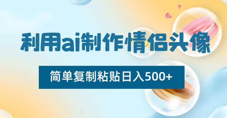 利用ai制作情侣头像，简单复制粘贴日入500+【揭秘】-一点通资源网